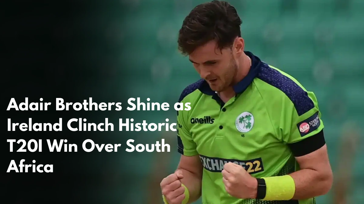 Adair Brothers Shine as Ireland Clinch Historic T20I Win Over South Africa