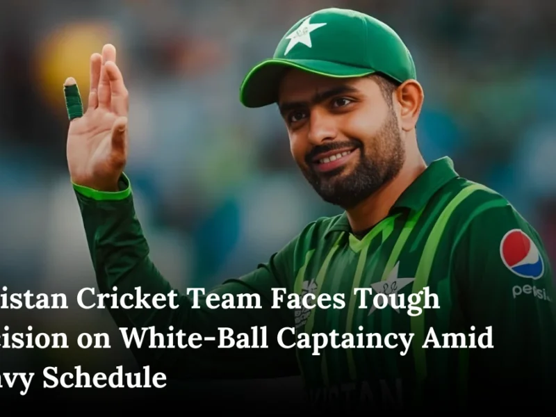 Pakistan Cricket Team Faces Tough Decision on White-Ball Captaincy Amid Heavy Schedule
