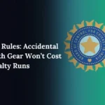 BCCI Eases Rules Accidental Contact with Gear Won’t Cost Teams Penalty Runs