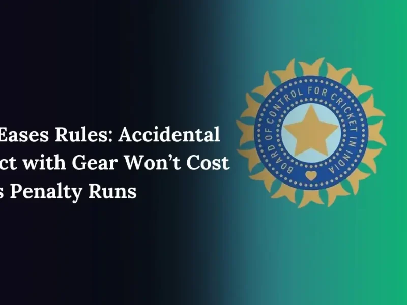 BCCI Eases Rules Accidental Contact with Gear Won’t Cost Teams Penalty Runs