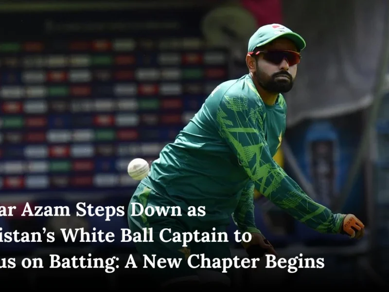 Babar Azam Steps Down as Pakistan’s White Ball Captain to Focus on Batting: A New Chapter Begins