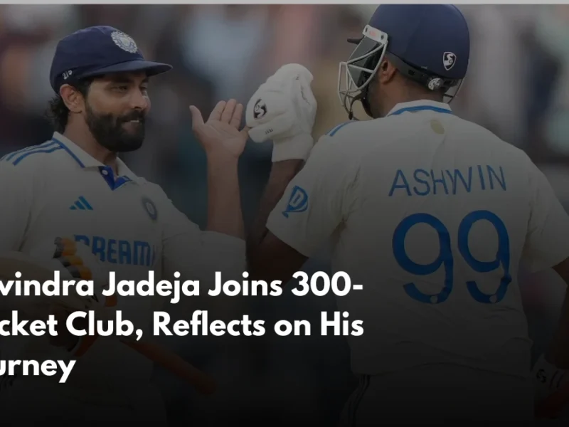 Ravindra Jadeja Joins 300-Wicket Club, Reflects on His Journey