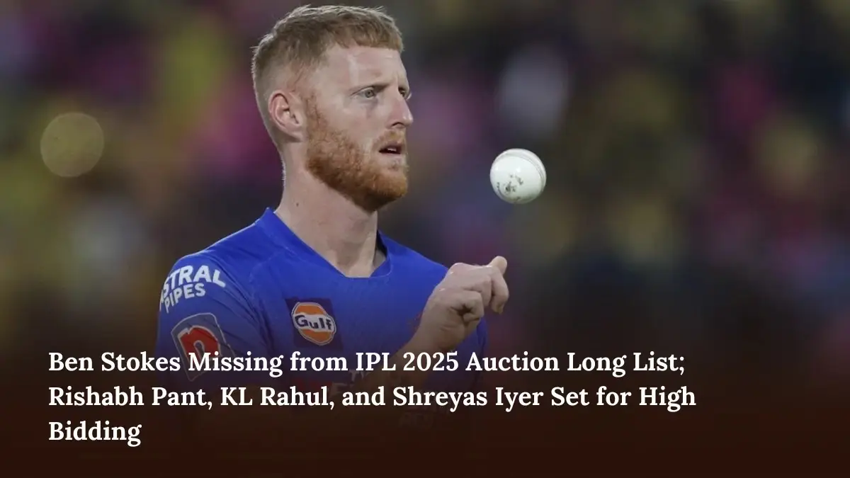 Ben Stokes Missing from IPL 2025 Auction Long List; Rishabh Pant, KL Rahul, and Shreyas Iyer Set for High Bidding
