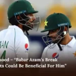 Shan Masood – “Babar Azam’s Break from Tests Could Be Beneficial For Him”