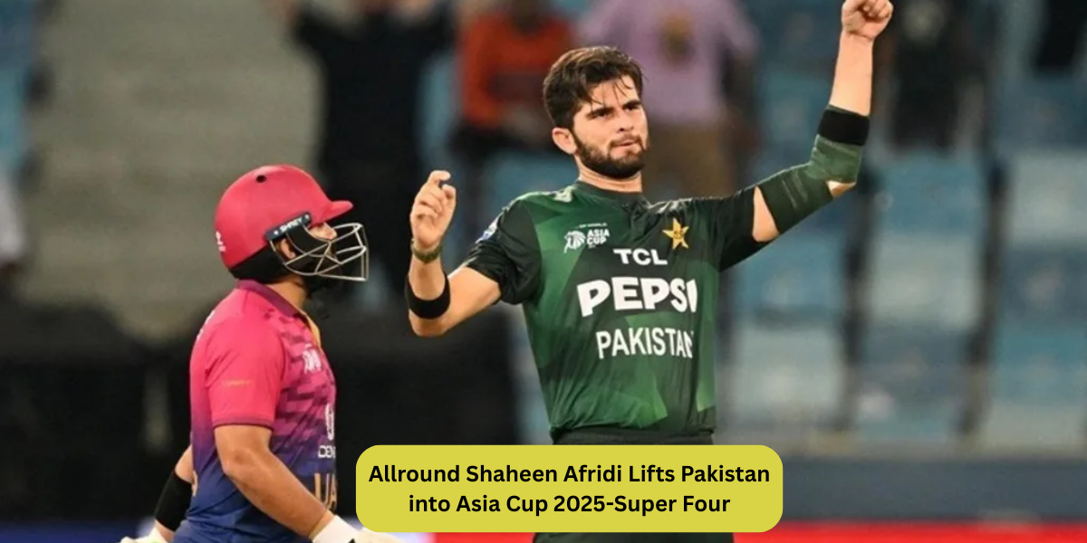Allround Shaheen Afridi Lifts Pakistan into Asia Cup 2025-Super Four