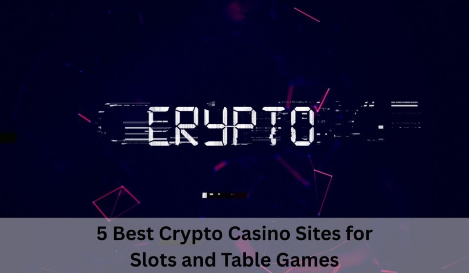 5 Best Crypto Casino Sites for Slots and Table Games